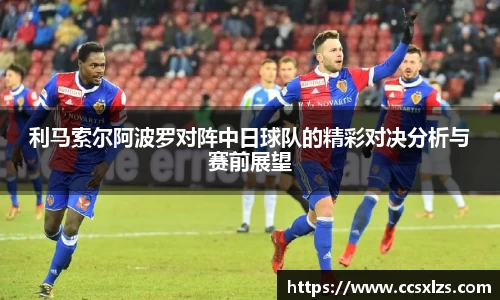 利马索尔阿波罗对阵中日球队的精彩对决分析与赛前展望