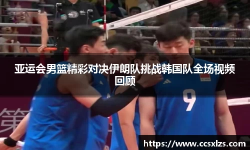 亚运会男篮精彩对决伊朗队挑战韩国队全场视频回顾