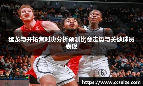 猛龙与开拓者对决分析预测比赛走势与关键球员表现